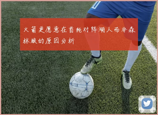 火箭更愿意在首轮对阵湖人而非森林狼的原因分析