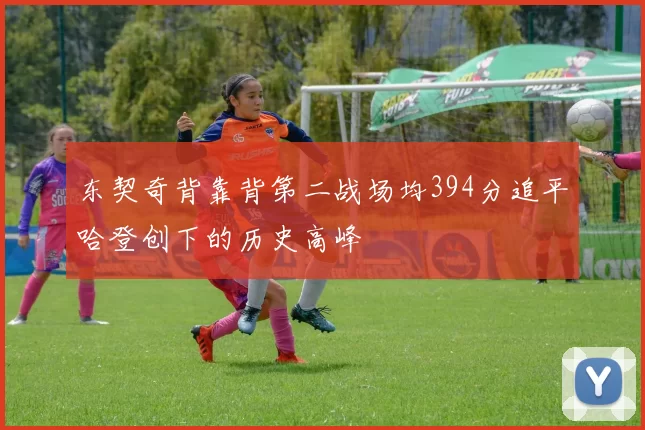 东契奇背靠背第二战场均394分追平哈登创下的历史高峰
