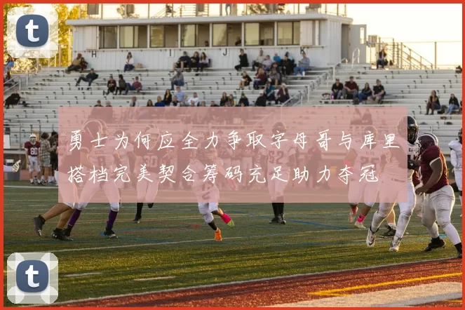 勇士为何应全力争取字母哥与库里搭档完美契合筹码充足助力夺冠