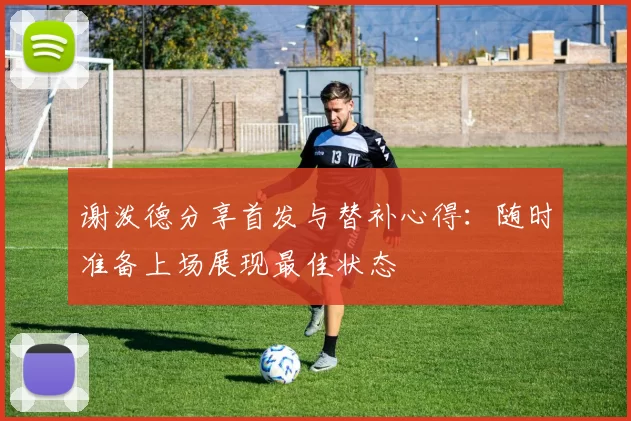 谢泼德分享首发与替补心得：随时准备上场展现最佳状态