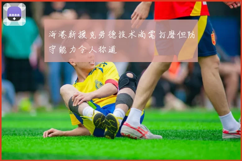 海港新援克劳德技术尚需打磨但防守能力令人称道