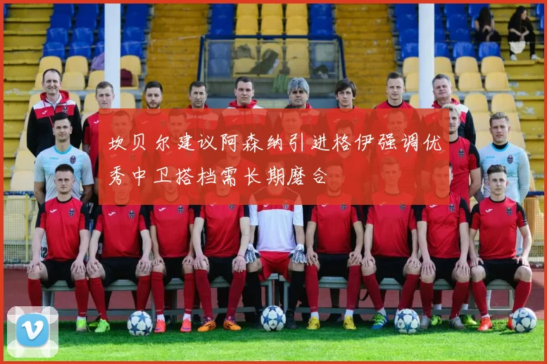 坎贝尔建议阿森纳引进格伊强调优秀中卫搭档需长期磨合