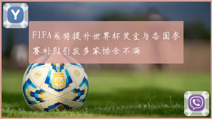 FIFA或将提升世界杯奖金与各国参赛补贴引发多家协会不满