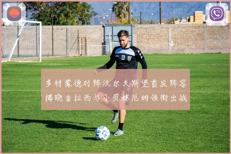 多特蒙德对阵沃尔夫斯堡首发阵容揭晓吉拉西与小贝林厄姆领衔出战